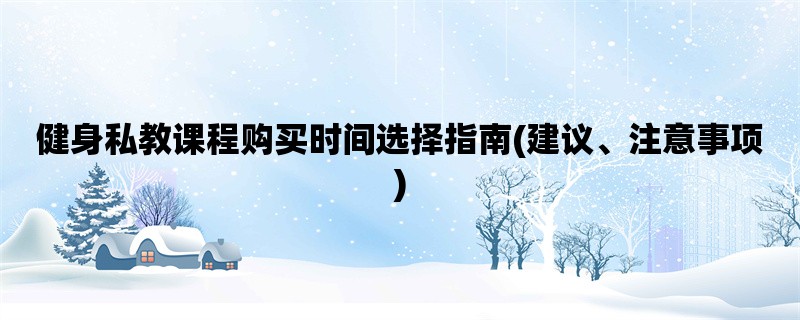 健身私教课程购买时间选择指南(建议、注意事项)