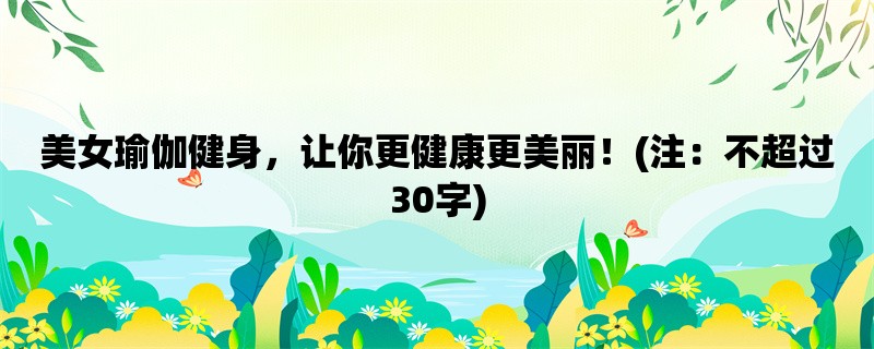 美女瑜伽健身，让你更健康更美丽！(注：不超过30字)