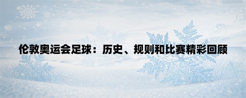 伦敦奥运会足球：历史、