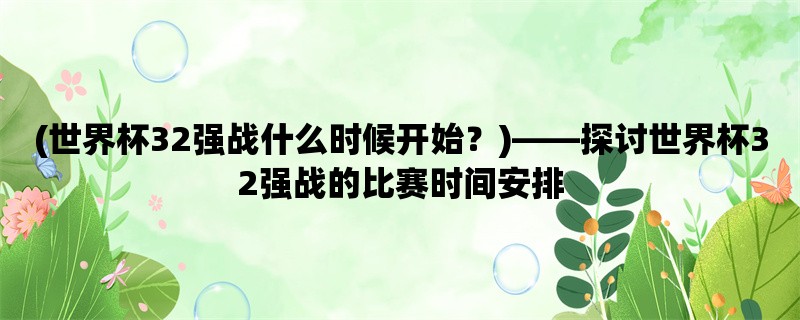 (世界杯32强战什么时候开始？)，探讨世界杯32强战的比赛时间安排