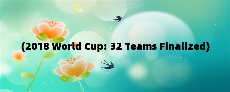 (2018 World Cup: 32 Teams Finalized)