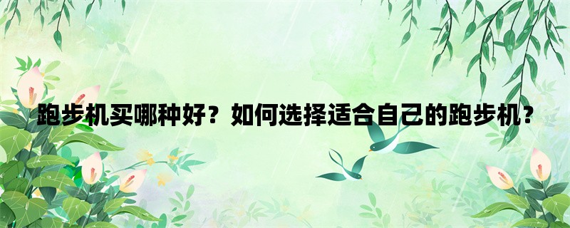 跑步机买哪种好？如何选择适合自己的跑步机？