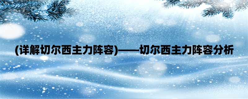 (详解切尔西主力阵容)，切尔西主力阵容分析