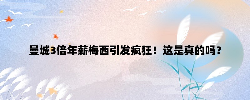 曼城3倍年薪梅西引发疯狂！这是真的吗？