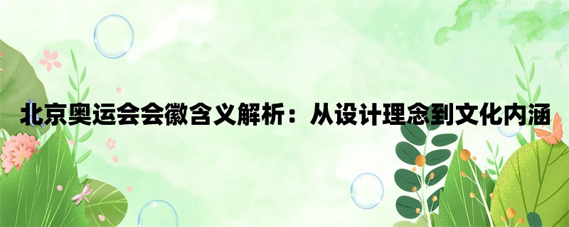 北京奥运会会徽含义解析：从设计理念到文化内涵