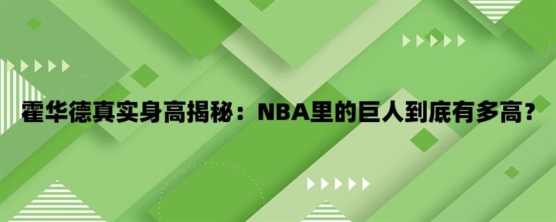 霍华德真实身高揭秘：NBA里的巨人到底有多高？