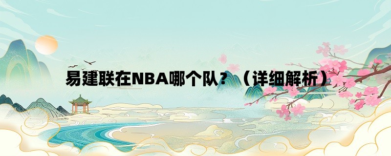 易建联在NBA哪个队？（详细解析）