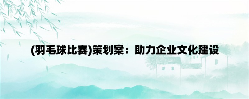 (羽毛球比赛)策划案：助