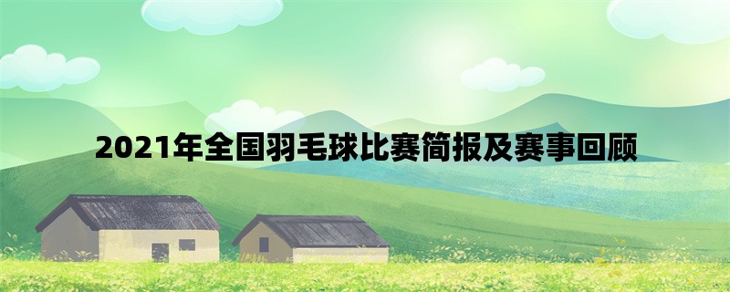 2021年全国羽毛球比赛简