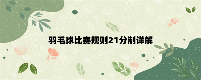 羽毛球比赛规则21分制详解