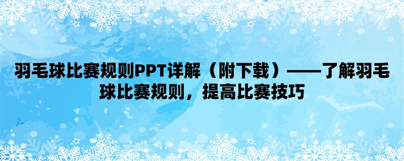 羽毛球比赛规则PPT详解（附下载），了解羽毛球比赛规则，提高比赛技巧