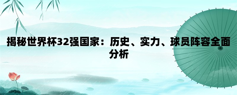 揭秘世界杯32强国家：历史、实力、球员阵容全面分析
