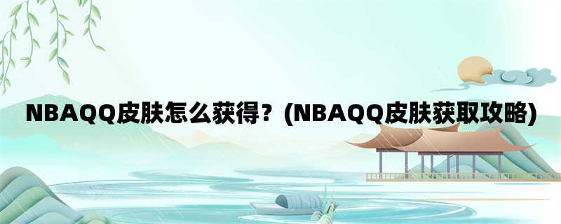 NBAQQ皮肤怎么获得？(NBAQQ皮肤获取攻略)