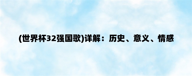 (世界杯32强国歌)详解：历史、意义、情感