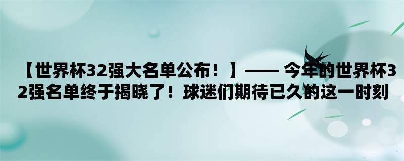 【世界杯32强大名单公布！】， 今年的世界杯32强名单终于揭晓了！球迷们期待已久的这一时刻终于到来了。各国足球队的实力如何？哪些球员是本届世界杯的亮点？本文将从32强名单、球队实力