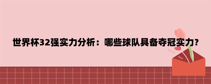 世界杯32强实力分析：哪些球队具备夺冠实力？