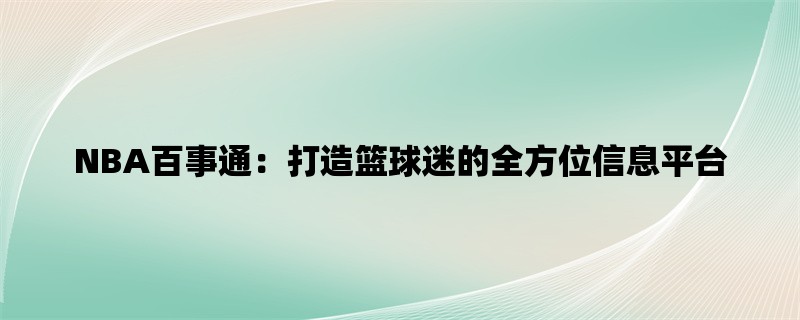 NBA百事通：打造篮球迷的全方位信息平台