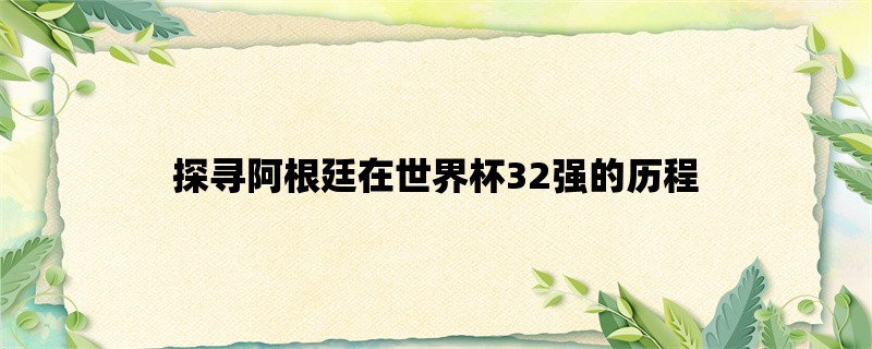 探寻阿根廷在世界杯32强的历程