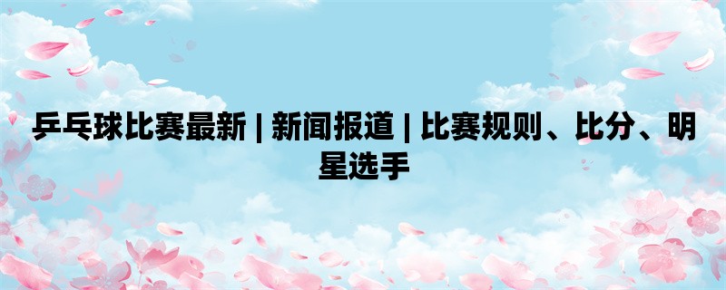 乒乓球比赛最新 | 新闻报