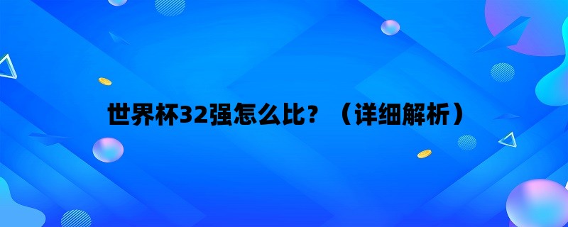 世界杯32强怎么比？（详细解析）