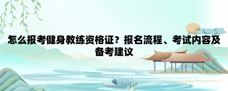 怎么报考健身教练资格证？报名流程、考试内容及备考建议