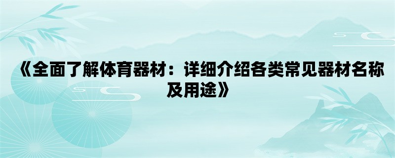 《全面了解体育器材：详细介绍各类常见器材名称及用途》