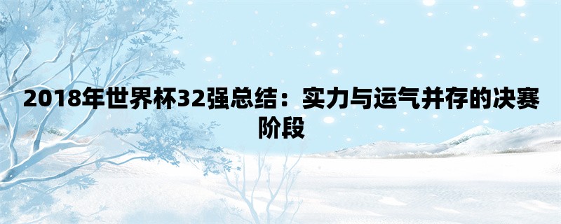 2018年世界杯32强总结：实力与运气并存的决赛阶段