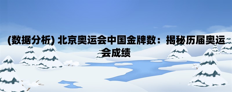 (数据分析) 北京奥运会中国金牌数：揭秘历届奥运会成绩