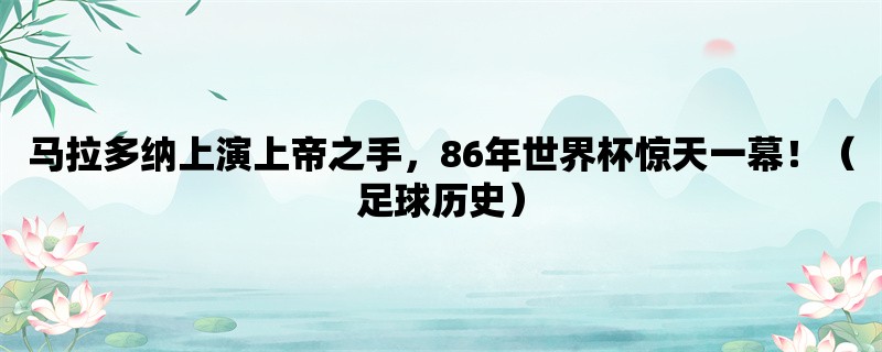 马拉多纳上演上帝之手，86年世界杯惊天一幕！（足球历史）