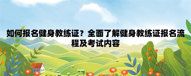 如何报名健身教练证？全面了解健身教练证报名流程及考试内容