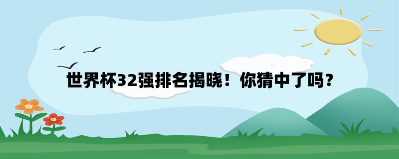 世界杯32强排名揭晓！你猜中了吗？