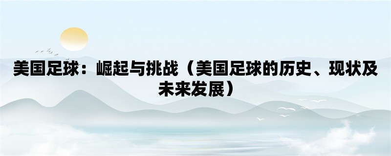 美国足球：崛起与挑战（美国足球的历史、现状及未来发展）