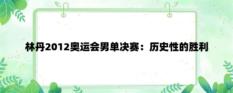 林丹2012奥运会男单决赛：历史性的胜利