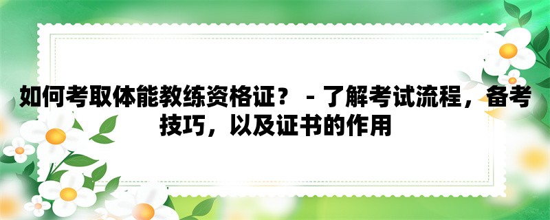 如何考取体能教练资格证？ - 了解考试流程，备考技巧，以及证书的作用