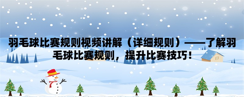 羽毛球比赛规则视频讲解（详细规则），了解羽毛球比赛规则，提升比赛技巧！