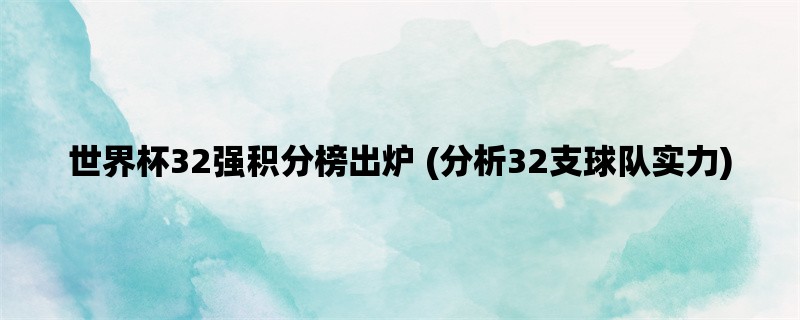 世界杯32强积分榜出炉 (分析32支球队实力)