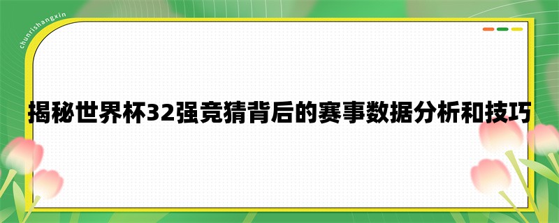 揭秘世界杯32强竞猜背后的赛事数据分析和技巧