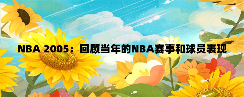 NBA 2005：回顾当年的NBA赛事和球员表现