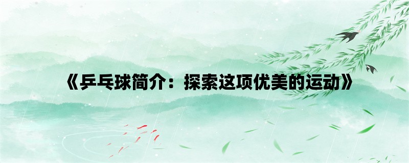 《乒乓球简介：探索这项优美的运动》