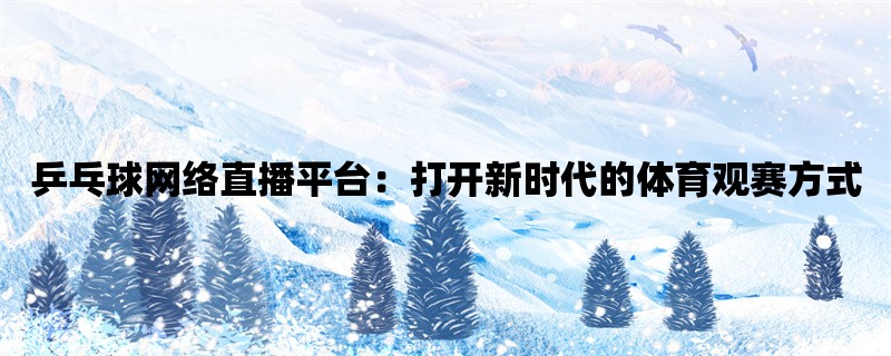 乒乓球网络直播平台：打开新时代的体育观赛方式