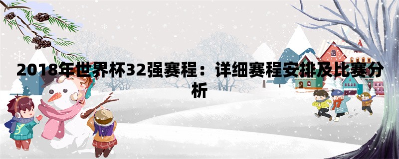 2018年世界杯32强赛程：详细赛程安排及比赛分析