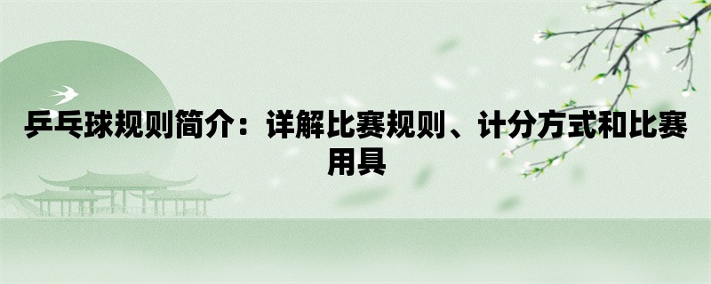 乒乓球规则简介：详解比赛规则、计分方式和比赛用具