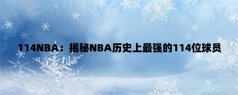 114NBA：揭秘NBA历史上最强的114位球员