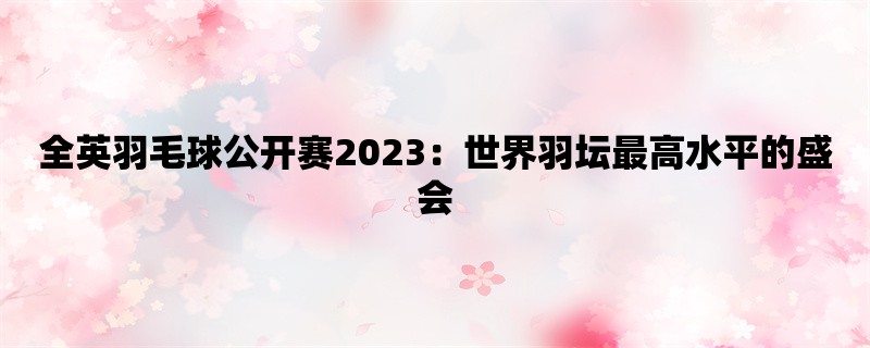 全英羽毛球公开赛2023：