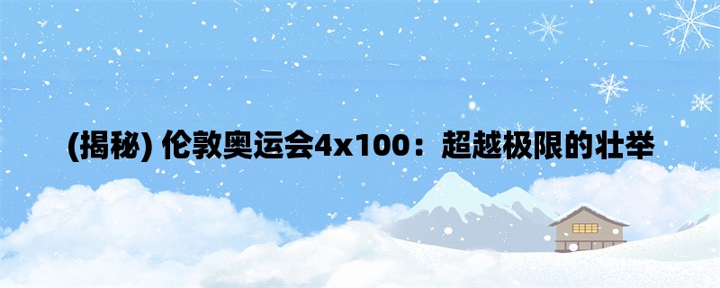 (揭秘) 伦敦奥运会4x100：超越极限的壮举