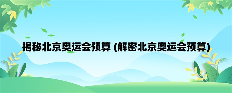 揭秘北京奥运会预算 (解密北京奥运会预算)