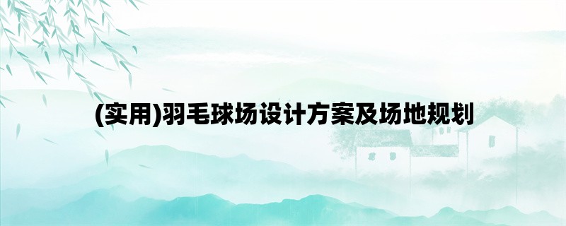 (实用)羽毛球场设计方案