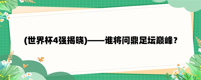 (世界杯4强揭晓)，谁将问鼎足坛巅峰？