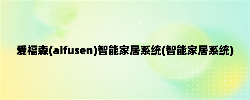 爱福森(aifusen)智能家居系统(智能家居系统)