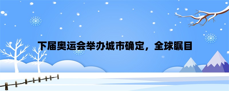 下届奥运会举办城市确定，全球瞩目